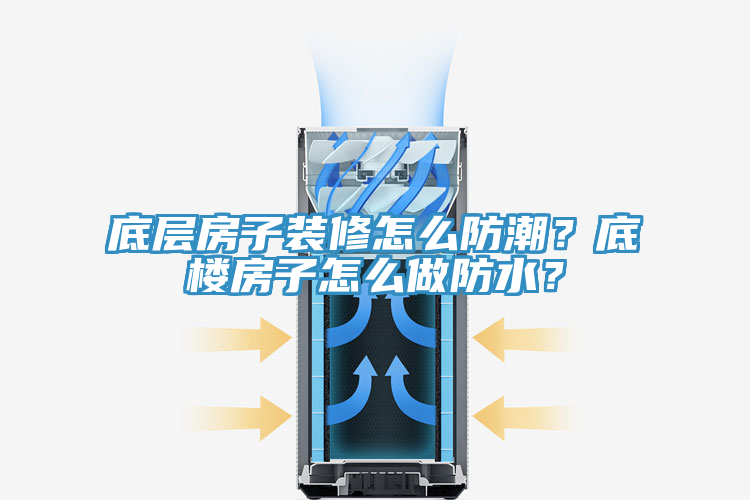 底層房子裝修怎么防潮？底樓房子怎么做防水？