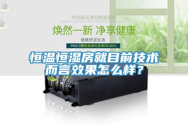 恒溫恒濕房就目前技術而言效果怎么樣？