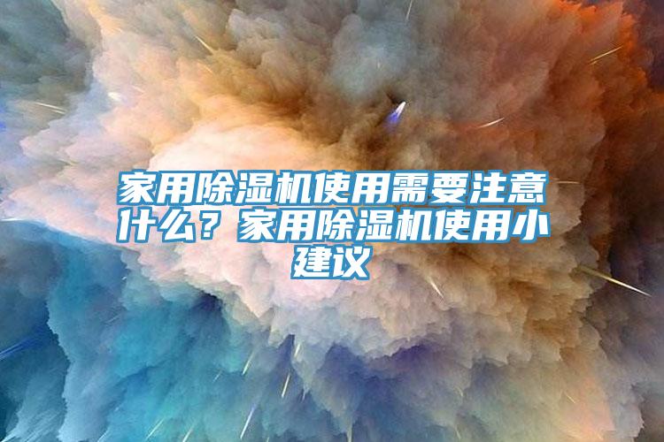 家用除濕機使用需要注意什么？家用除濕機使用小建議