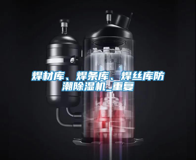 焊材庫、焊條庫、焊絲庫防潮除濕機(jī)_重復(fù)