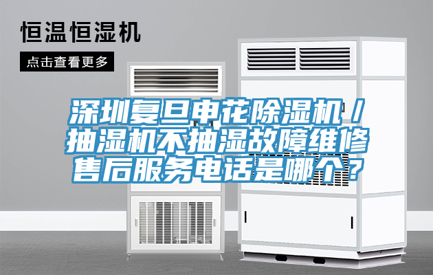 深圳復(fù)旦申花除濕機(jī)／抽濕機(jī)不抽濕故障維修售后服務(wù)電話是哪個(gè)？