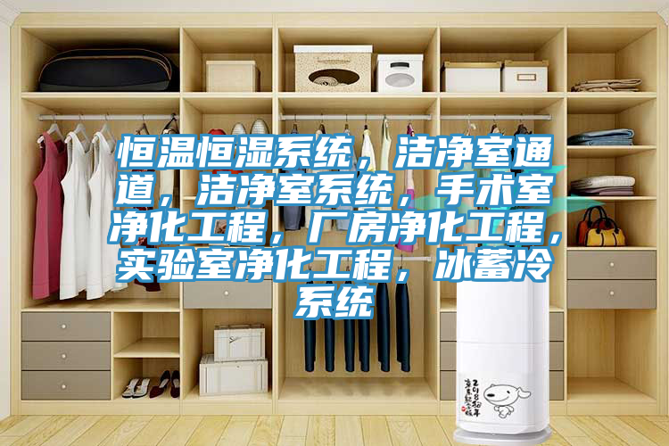 恒溫恒濕系統，潔凈室通道，潔凈室系統，手術室凈化工程，廠房凈化工程，實驗室凈化工程，冰蓄冷系統