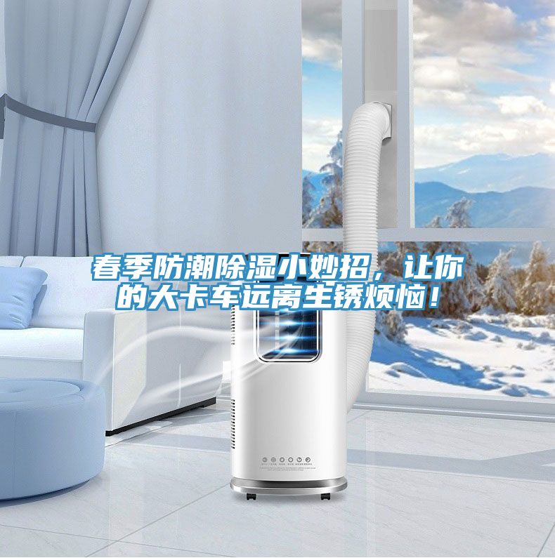 春季防潮除濕小妙招，讓你的大卡車遠離生銹煩惱！