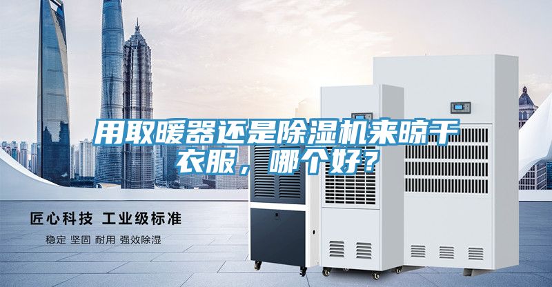 用取暖器還是除濕機來晾干衣服，哪個好？