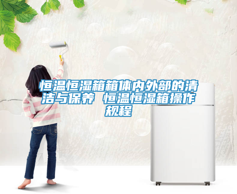 恒溫恒濕箱箱體內外部的清潔與保養 恒溫恒濕箱操作規程