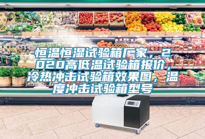 恒溫恒濕試驗箱廠家，2020高低溫試驗箱報價，冷熱沖擊試驗箱效果圖，溫度沖擊試驗箱型號