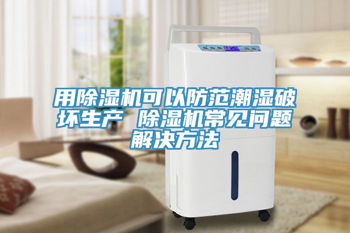 用除濕機可以防范潮濕破壞生產 除濕機常見問題解決方法