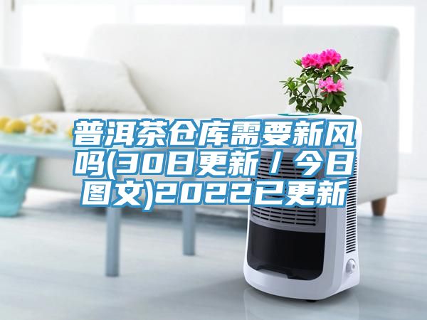 普洱茶倉庫需要新風嗎(30日更新／今日圖文)2022已更新