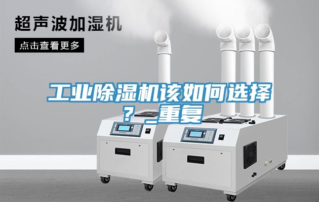 工業(yè)除濕機(jī)該如何選擇？_重復(fù)