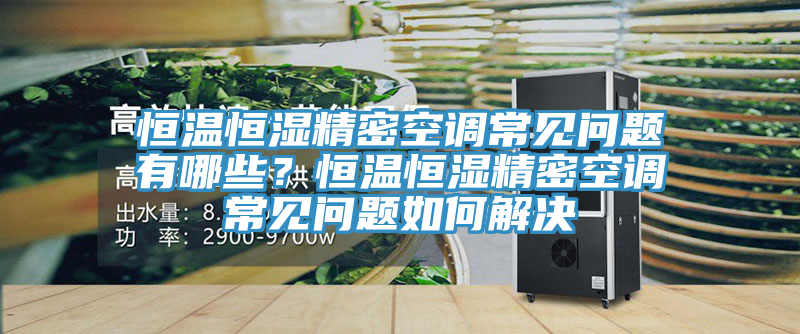 恒溫恒濕精密空調常見問題有哪些？恒溫恒濕精密空調常見問題如何解決