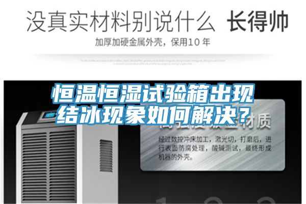 恒溫恒濕試驗箱出現結冰現象如何解決？
