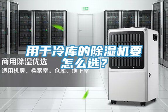 用于冷庫的除濕機要怎么選？