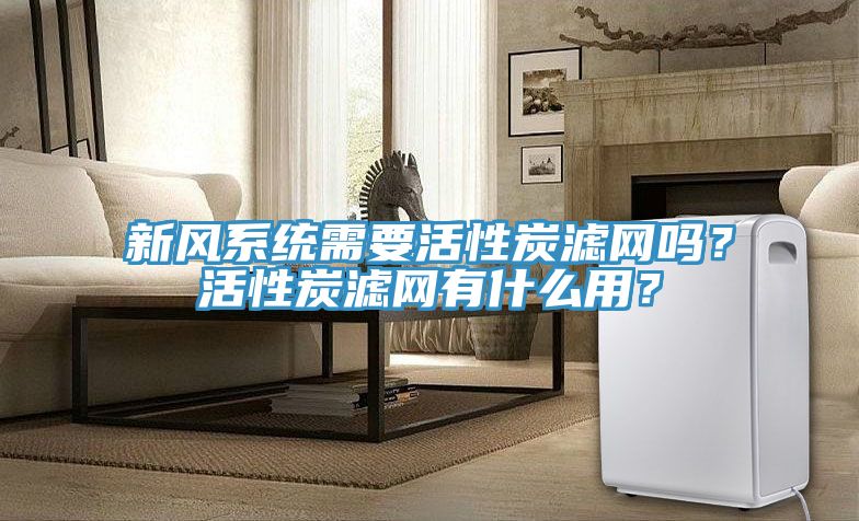 新風(fēng)系統(tǒng)需要活性炭濾網(wǎng)嗎？活性炭濾網(wǎng)有什么用？