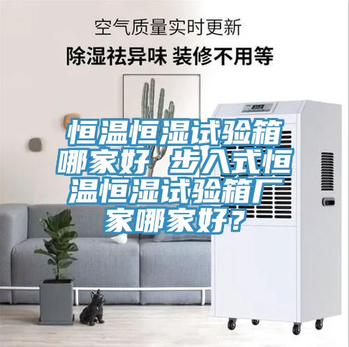 恒溫恒濕試驗箱哪家好 步入式恒溫恒濕試驗箱廠家哪家好？