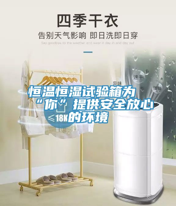 恒溫恒濕試驗箱為“你”提供安全放心的環境