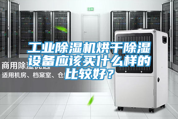 工業(yè)除濕機(jī)烘干除濕設(shè)備應(yīng)該買什么樣的比較好？