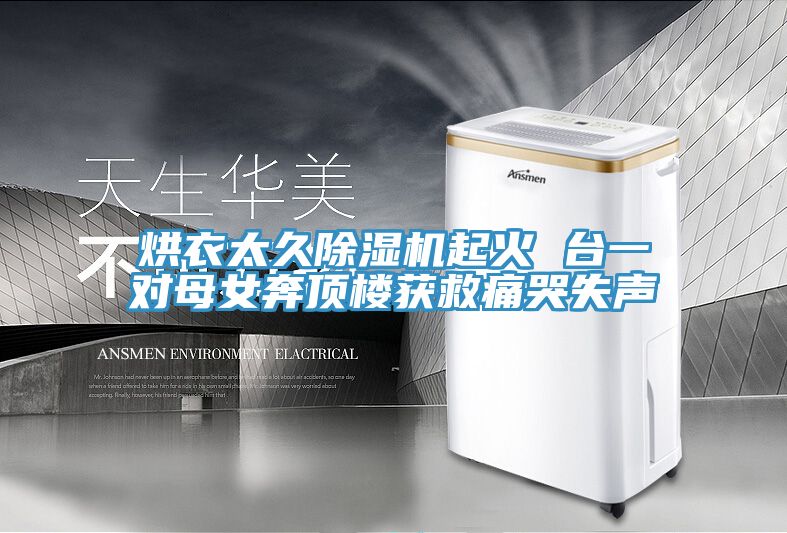 烘衣太久除濕機起火 臺一對母女奔頂樓獲救痛哭失聲