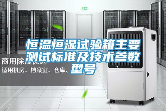 恒溫恒濕試驗箱主要測試標準及技術參數型號