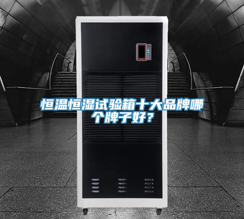 恒溫恒濕試驗箱十大品牌哪個牌子好？