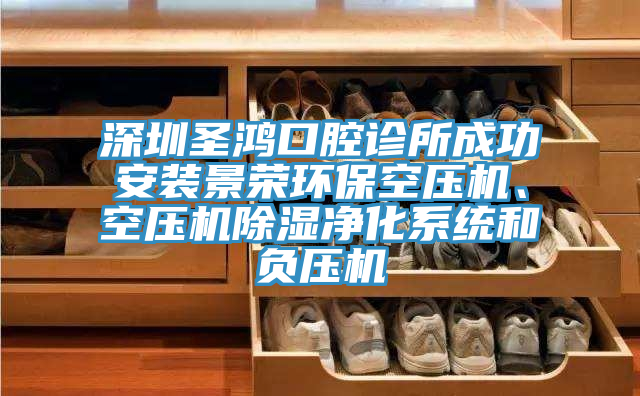 深圳圣鴻口腔診所成功安裝景榮環(huán)?？諌簷C(jī)、空壓機(jī)除濕凈化系統(tǒng)和負(fù)壓機(jī)