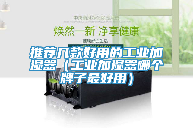 推薦幾款好用的工業加濕器（工業加濕器哪個牌子最好用）