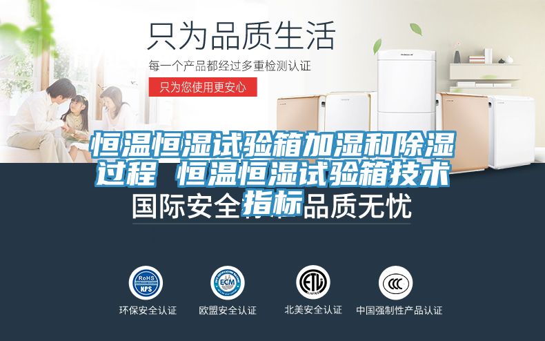 恒溫恒濕試驗箱加濕和除濕過程 恒溫恒濕試驗箱技術指標
