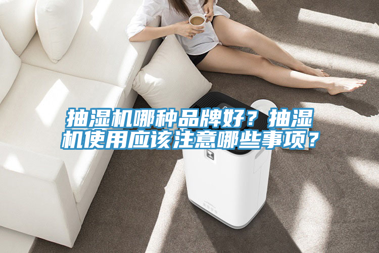 抽濕機哪種品牌好？抽濕機使用應該注意哪些事項？