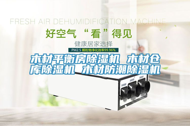 木材平衡房除濕機(jī) 木材倉(cāng)庫(kù)除濕機(jī) 木材防潮除濕機(jī)