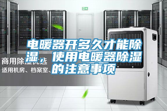 電暖器開多久才能除濕,使用電暖器除濕的注意事項