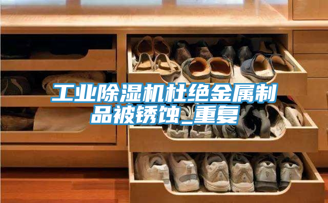 工業(yè)除濕機(jī)杜絕金屬制品被銹蝕_重復(fù)