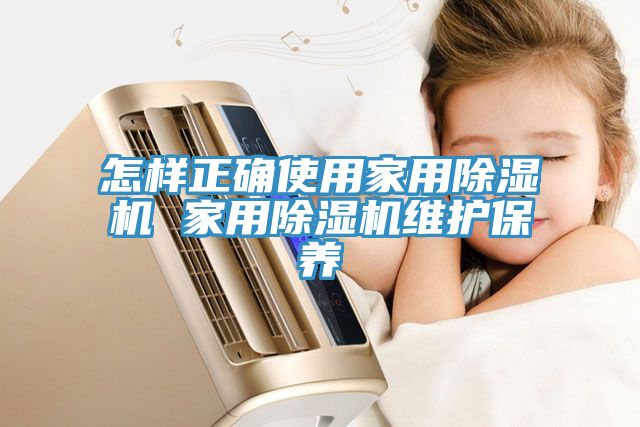 怎樣正確使用家用除濕機 家用除濕機維護保養