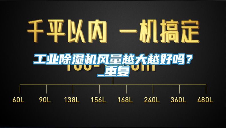 工業(yè)除濕機(jī)風(fēng)量越大越好嗎?_重復(fù)