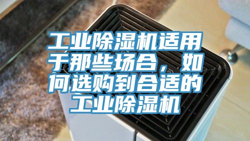 工業(yè)除濕機(jī)適用于那些場合，如何選購到合適的工業(yè)除濕機(jī)