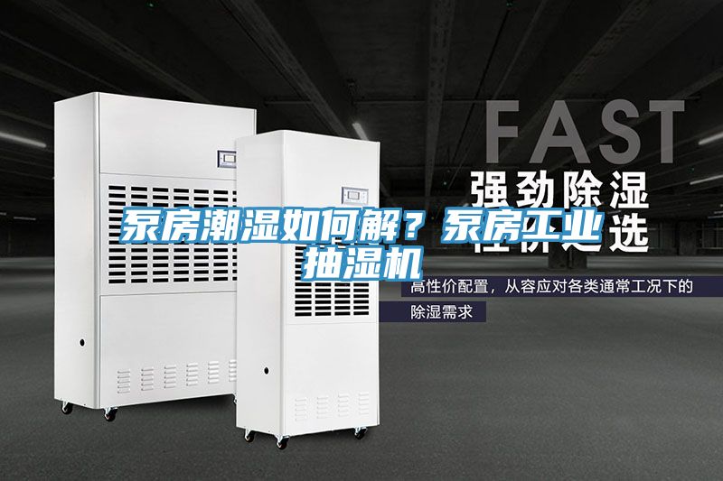 泵房潮濕如何解？泵房工業抽濕機