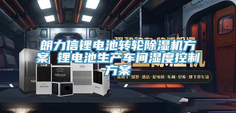 朗力信鋰電池轉(zhuǎn)輪除濕機(jī)方案 鋰電池生產(chǎn)車間濕度控制方案