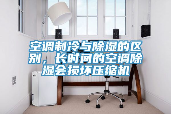 空調制冷與除濕的區別,長時間的空調除濕會損壞壓縮機