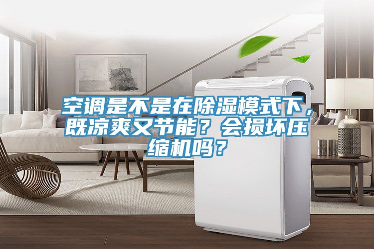 空調(diào)是不是在除濕模式下，既涼爽又節(jié)能？會(huì)損壞壓縮機(jī)嗎？