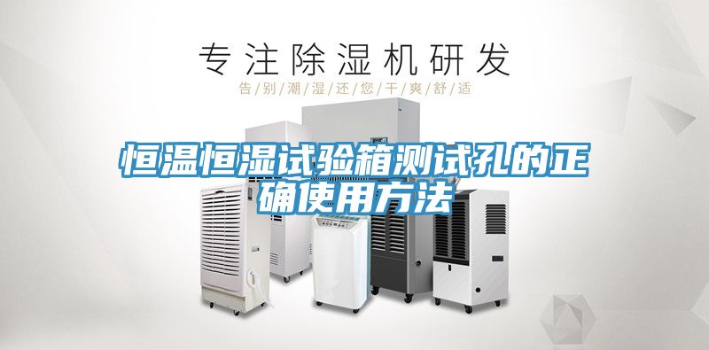 恒溫恒濕試驗箱測試孔的正確使用方法