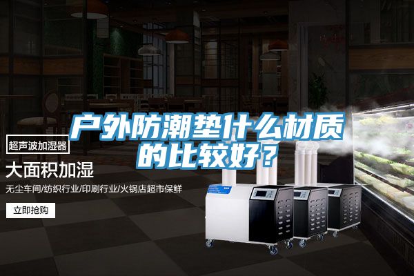 戶外防潮墊什么材質的比較好?