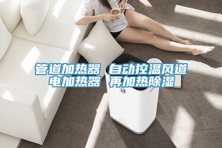 管道加熱器 自動控溫風道電加熱器 再加熱除濕