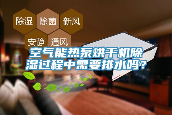 空氣能熱泵烘干機除濕過程中需要排水嗎?