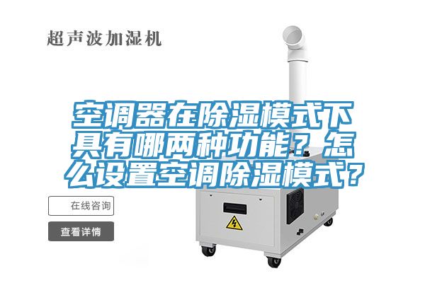 空調(diào)器在除濕模式下具有哪兩種功能？怎么設(shè)置空調(diào)除濕模式？