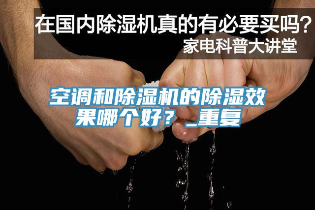 空調(diào)和除濕機(jī)的除濕效果哪個(gè)好？_重復(fù)