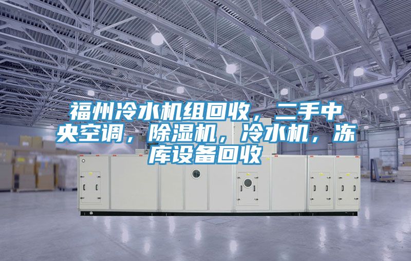 福州冷水機組回收,二手中央空調(diào),除濕機,冷水機,凍庫設(shè)備回收