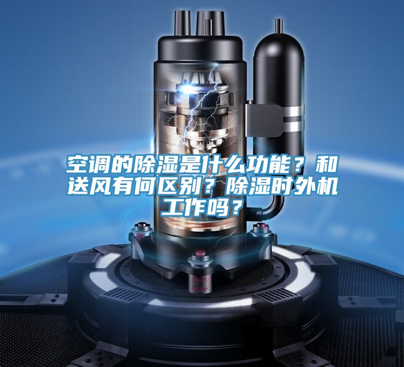 空調(diào)的除濕是什么功能？和送風有何區(qū)別？除濕時外機工作嗎？