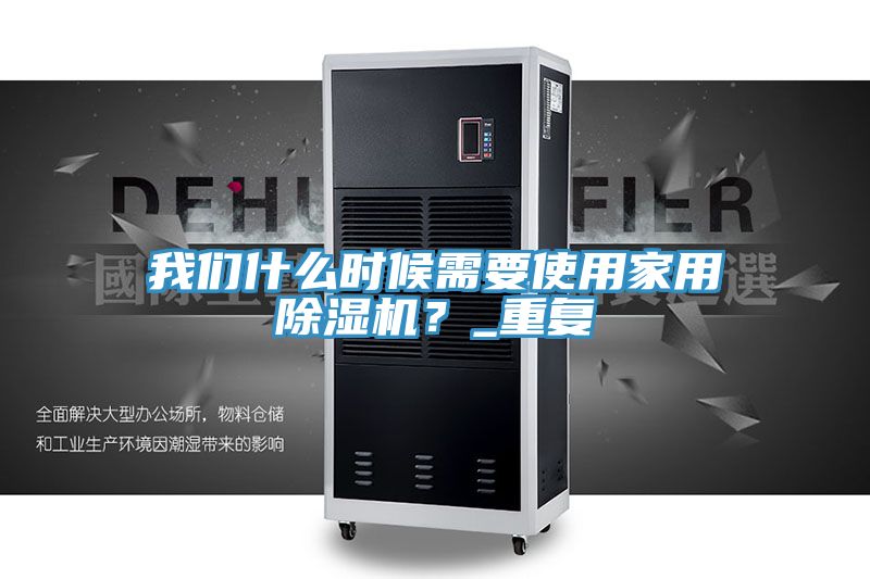 我們什么時候需要使用家用除濕機?_重復