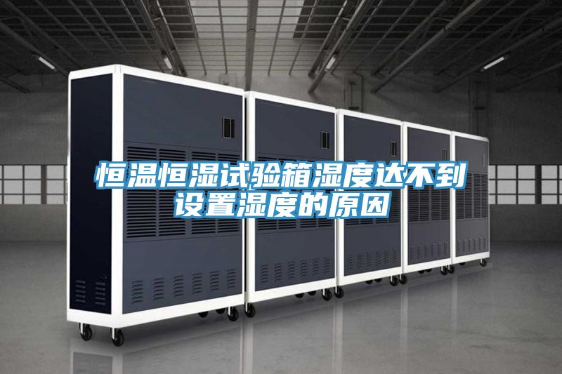 恒溫恒濕試驗箱濕度達不到設(shè)置濕度的原因
