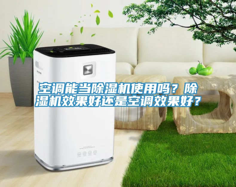 空調(diào)能當除濕機使用嗎？除濕機效果好還是空調(diào)效果好？