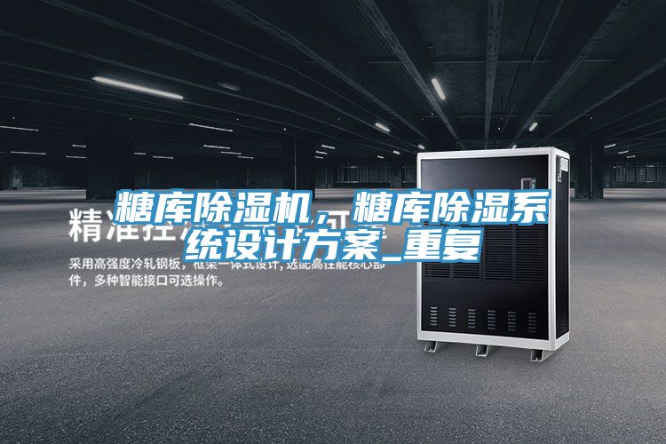 糖庫除濕機(jī)，糖庫除濕系統(tǒng)設(shè)計(jì)方案_重復(fù)