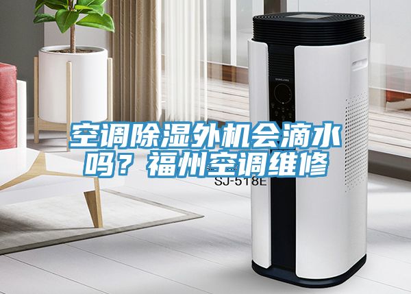 空調(diào)除濕外機(jī)會滴水嗎？福州空調(diào)維修